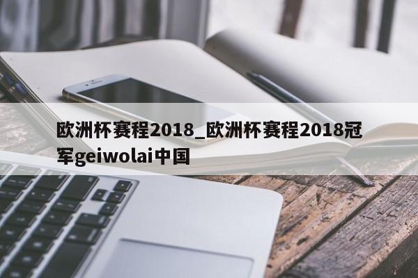 欧洲杯赛程2018_欧洲杯赛程2018冠军geiwolai中国