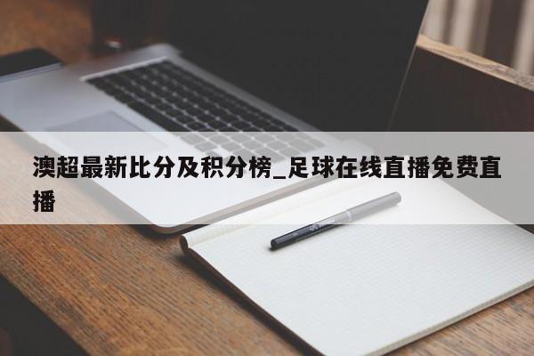 澳超最新比分及积分榜_足球在线直播免费直播