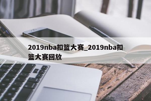 2019nba扣篮大赛_2019nba扣篮大赛回放