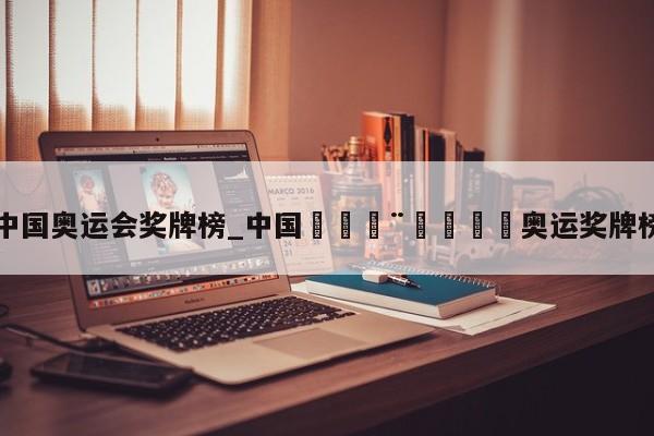 中国奥运会奖牌榜_中国🇨🇳奥运奖牌榜