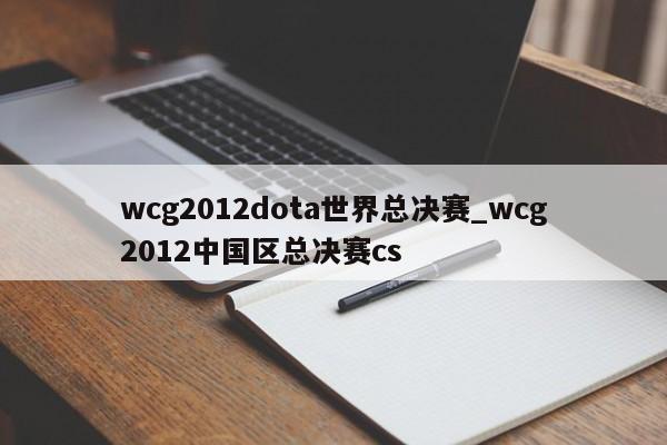 wcg2012dota世界总决赛_wcg2012中国区总决赛cs