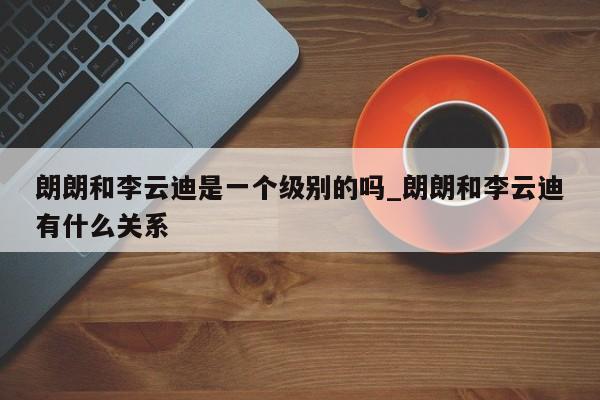 朗朗和李云迪是一个级别的吗_朗朗和李云迪有什么关系