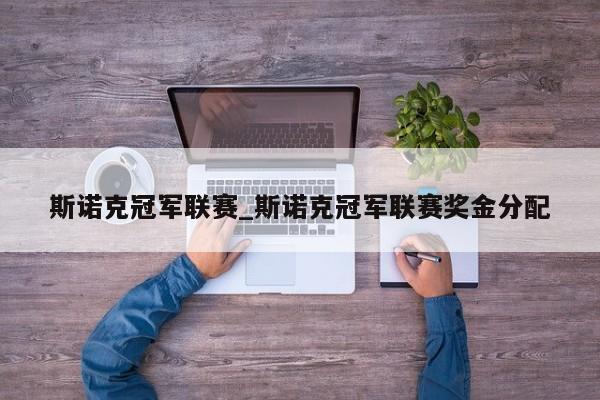 斯诺克冠军联赛_斯诺克冠军联赛奖金分配