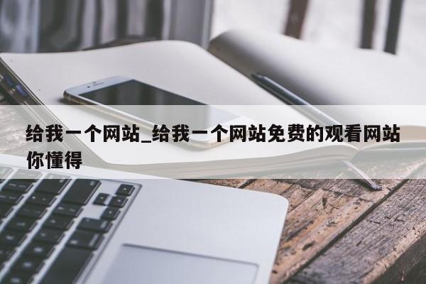 给我一个网站_给我一个网站免费的观看网站你懂得