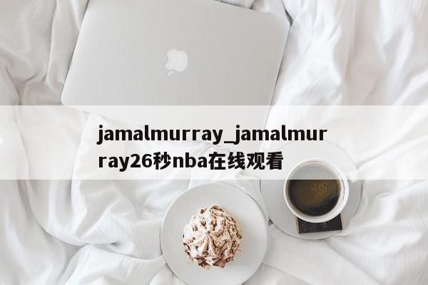 jamalmurray_jamalmurray26秒nba在线观看