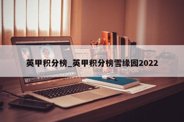 英甲积分榜_英甲积分榜雪缘园2022