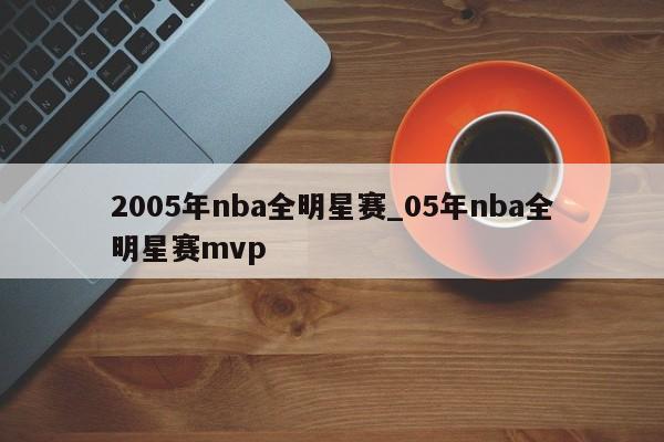 2005年nba全明星赛_05年nba全明星赛mvp