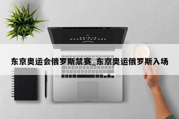 东京奥运会俄罗斯禁赛_东京奥运俄罗斯入场