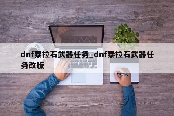 dnf泰拉石武器任务_dnf泰拉石武器任务改版