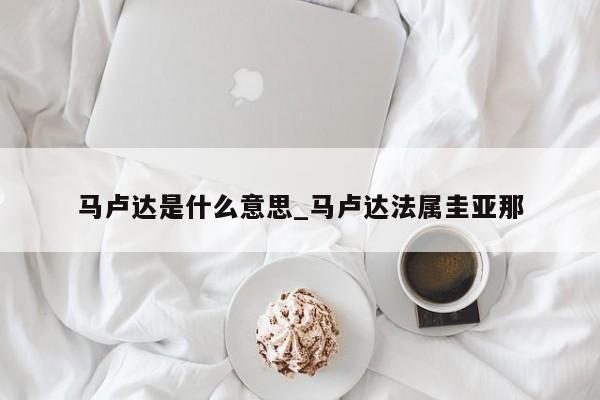 马卢达是什么意思_马卢达法属圭亚那