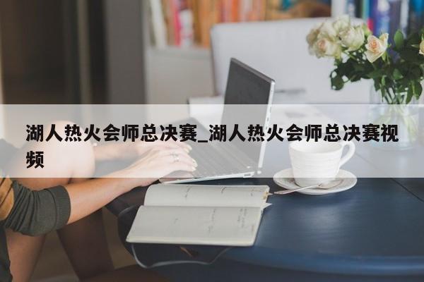 湖人热火会师总决赛_湖人热火会师总决赛视频