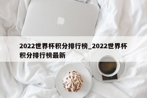 2022世界杯积分排行榜_2022世界杯积分排行榜最新