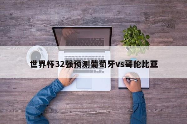 世界杯32强预测葡萄牙vs哥伦比亚