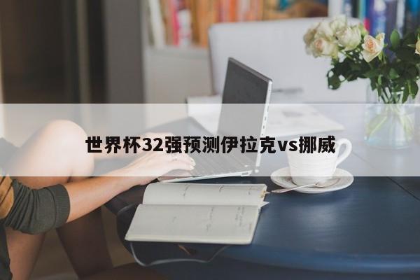 世界杯32强预测伊拉克vs挪威