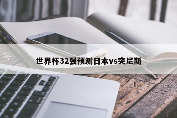 世界杯32强预测日本vs突尼斯