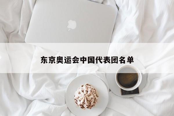 东京奥运会中国代表团名单